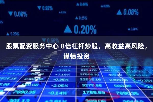 股票配资服务中心 8倍杠杆炒股，高收益高风险，谨慎投资