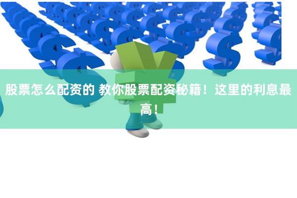 股票怎么配资的 教你股票配资秘籍！这里的利息最高！